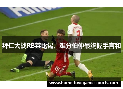 拜仁大战RB莱比锡，难分伯仲最终握手言和