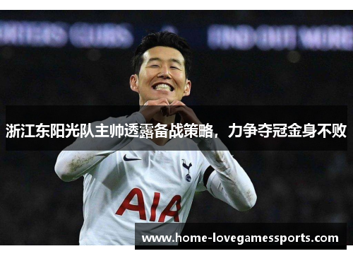 浙江东阳光队主帅透露备战策略，力争夺冠金身不败