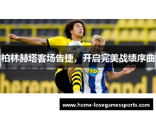 柏林赫塔客场告捷，开启完美战绩序曲