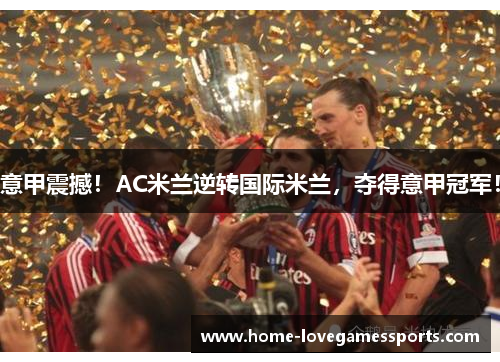 意甲震撼！AC米兰逆转国际米兰，夺得意甲冠军！