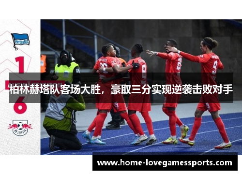 柏林赫塔队客场大胜，豪取三分实现逆袭击败对手