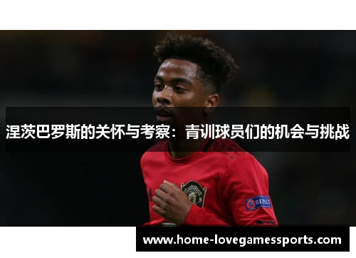 涅茨巴罗斯的关怀与考察：青训球员们的机会与挑战