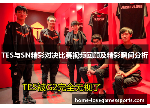 TES与SN精彩对决比赛视频回顾及精彩瞬间分析