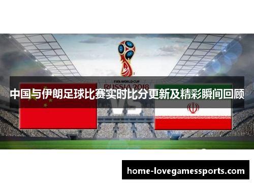 中国与伊朗足球比赛实时比分更新及精彩瞬间回顾